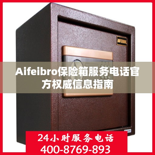 Aifeibro保险箱服务电话官方权威信息指南