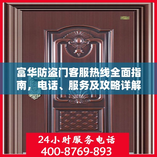 富华防盗门客服热线全面指南，电话、服务及攻略详解