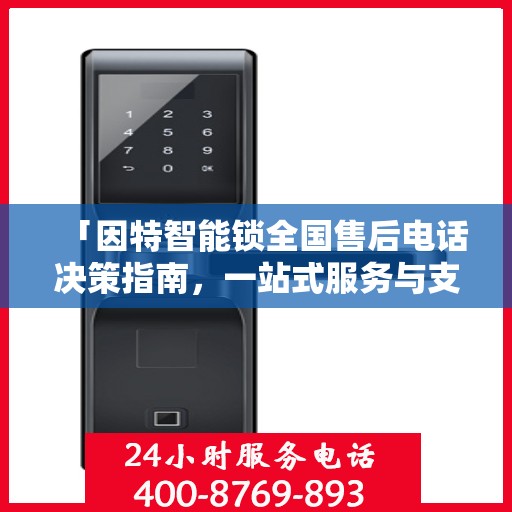 「因特智能锁全国售后电话决策指南，一站式服务与支持」
