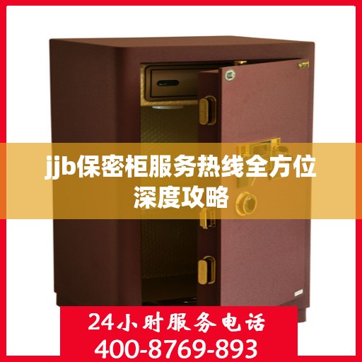 jjb保密柜服务热线全方位深度攻略