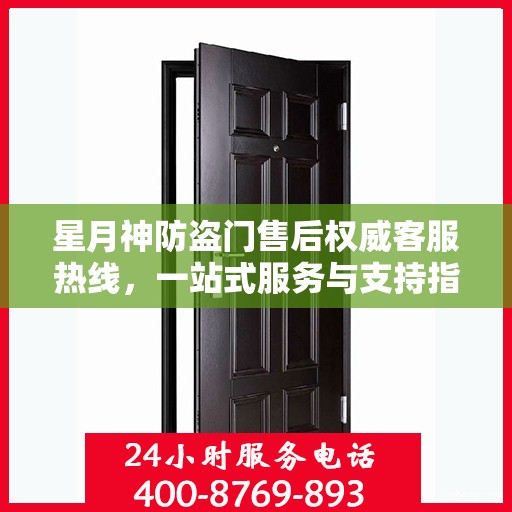 星月神防盗门售后权威客服热线，一站式服务与支持指南