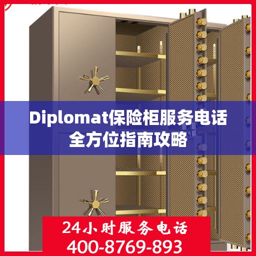 Diplomat保险柜服务电话全方位指南攻略