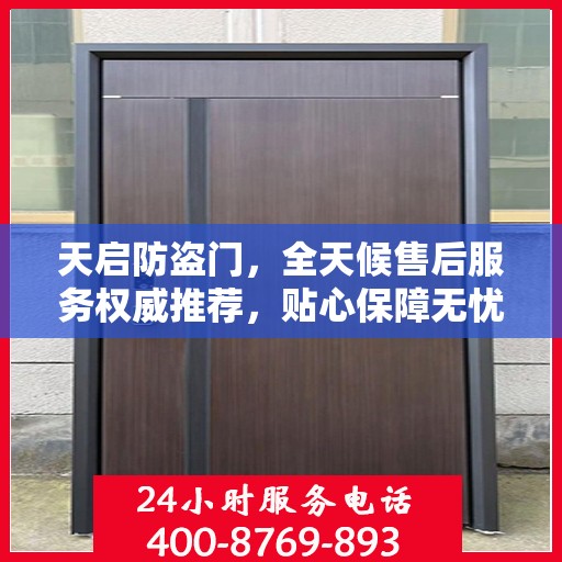 天启防盗门，全天候售后服务权威推荐，贴心保障无忧生活