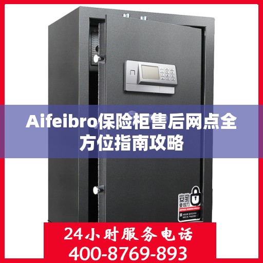 Aifeibro保险柜售后网点全方位指南攻略
