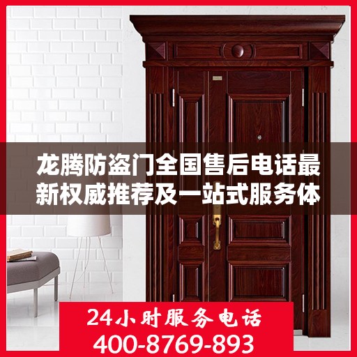 龙腾防盗门全国售后电话最新权威推荐及一站式服务体验