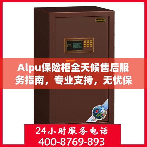 Alpu保险柜全天候售后服务指南，专业支持，无忧保障