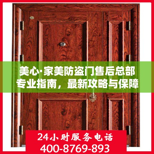 美心·家美防盗门售后总部专业指南，最新攻略与保障服务解析