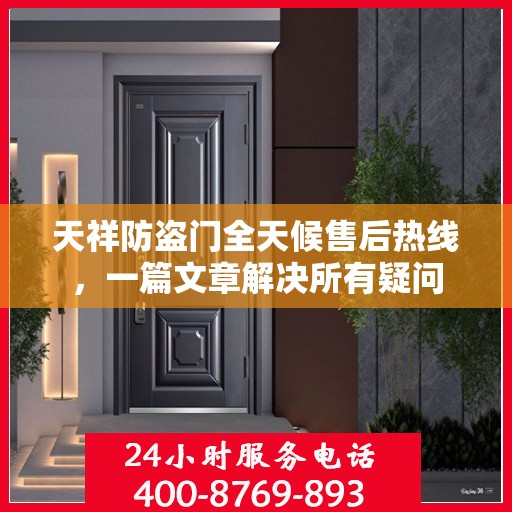 天祥防盗门全天候售后热线，一篇文章解决所有疑问