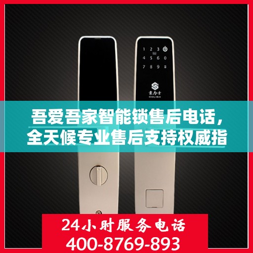 吾爱吾家智能锁售后电话，全天候专业售后支持权威指南