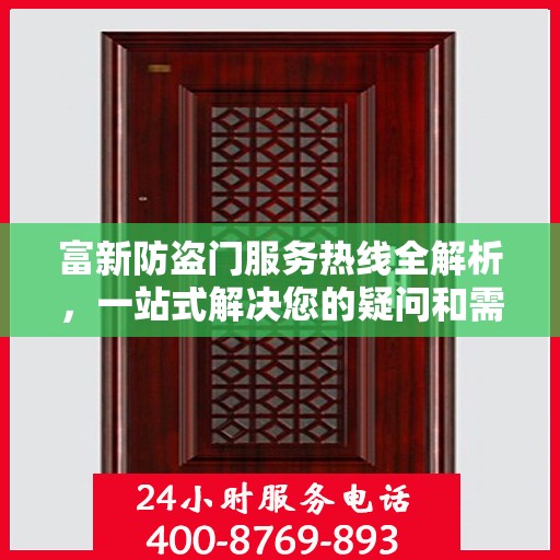 富新防盗门服务热线全解析，一站式解决您的疑问和需求