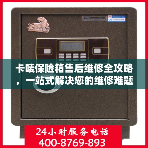 卡唛保险箱售后维修全攻略，一站式解决您的维修难题
