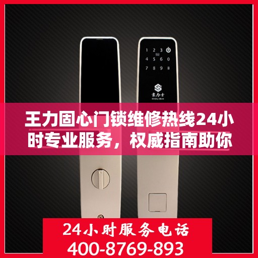 王力固心门锁维修热线24小时专业服务，权威指南助你轻松解决维修难题