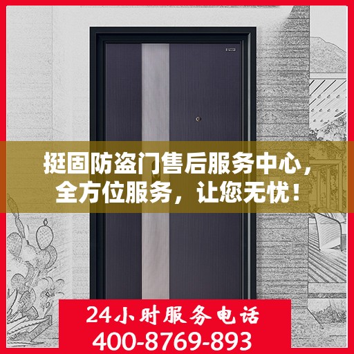 挺固防盗门售后服务中心，全方位服务，让您无忧！