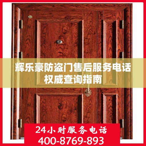 辉乐豪防盗门售后服务电话权威查询指南