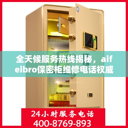 全天候服务热线揭秘，aifeibro保密柜维修电话权威推荐