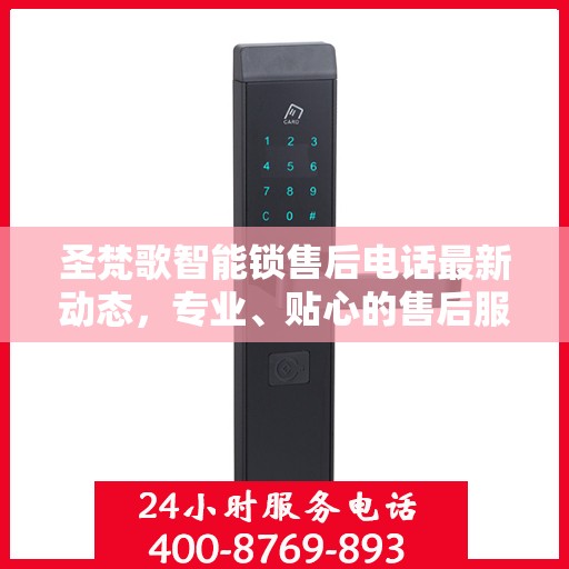 圣梵歌智能锁售后电话最新动态，专业、贴心的售后服务一键触达
