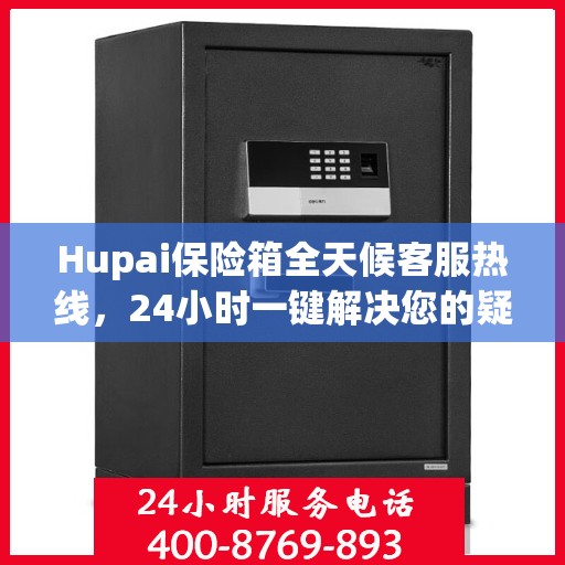 Hupai保险箱全天候客服热线，24小时一键解决您的疑问