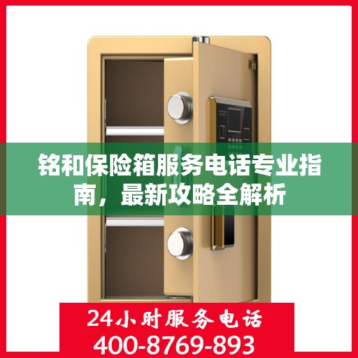 铭和保险箱服务电话专业指南，最新攻略全解析