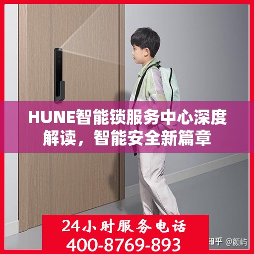 HUNE智能锁服务中心深度解读，智能安全新篇章