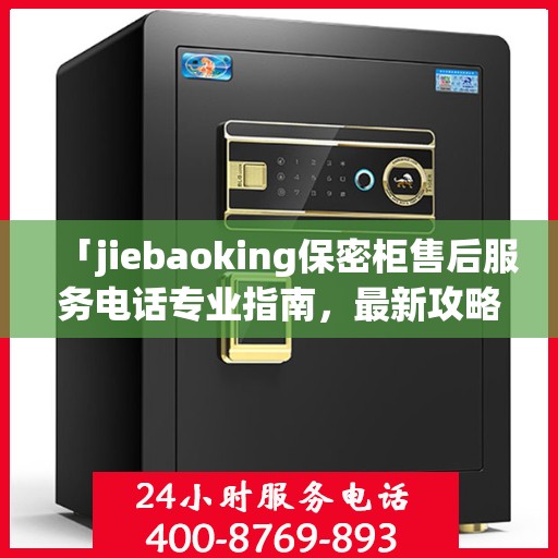 「jiebaoking保密柜售后服务电话专业指南，最新攻略揭秘」