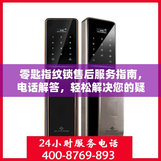 零匙指纹锁售后服务指南，电话解答，轻松解决您的疑问
