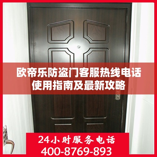 欧帝乐防盗门客服热线电话使用指南及最新攻略
