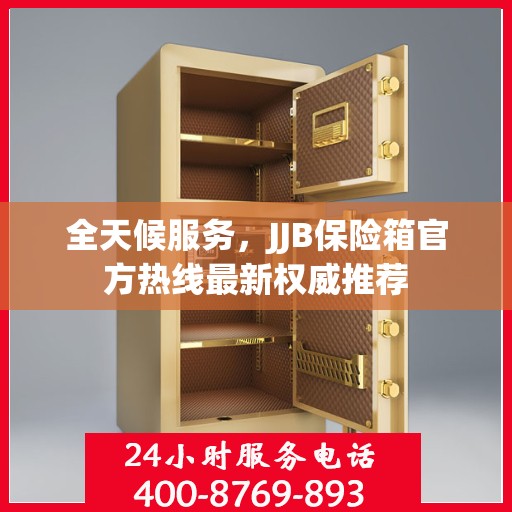 全天候服务，JJB保险箱官方热线最新权威推荐