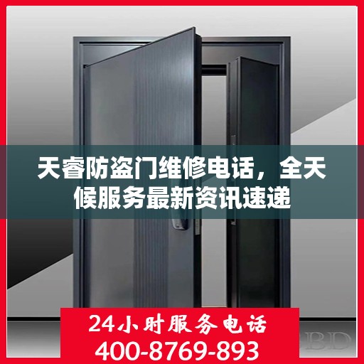 天睿防盗门维修电话，全天候服务最新资讯速递
