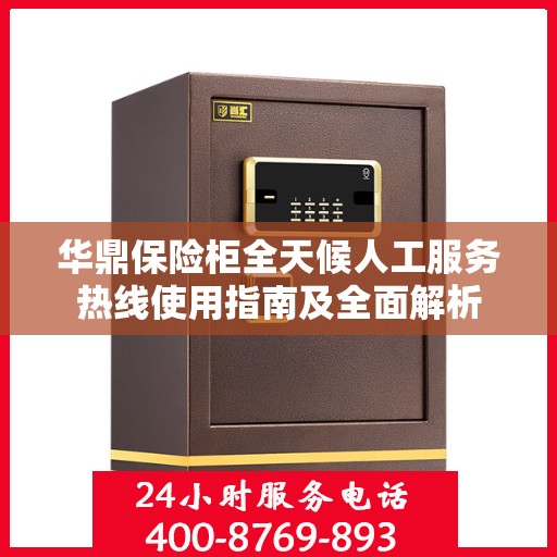 华鼎保险柜全天候人工服务热线使用指南及全面解析