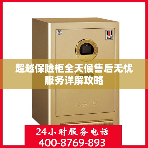 超越保险柜全天候售后无忧服务详解攻略