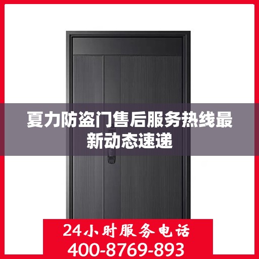 夏力防盗门售后服务热线最新动态速递