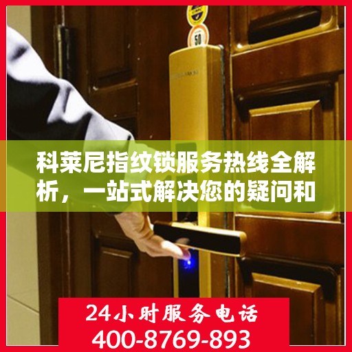 科莱尼指纹锁服务热线全解析，一站式解决您的疑问和需求