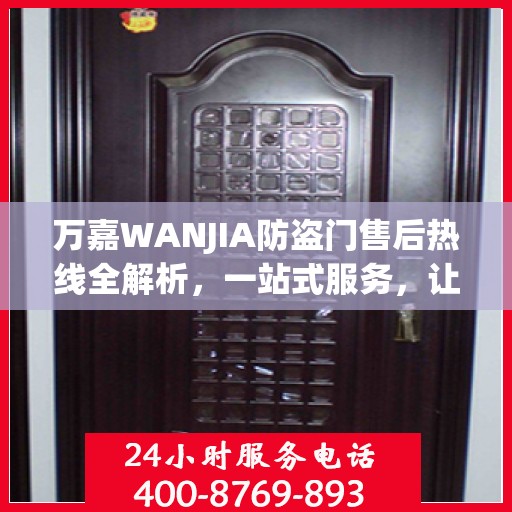 万嘉WANJIA防盗门售后热线全解析，一站式服务，让您无忧购门！