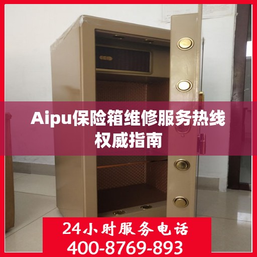 Aipu保险箱维修服务热线权威指南