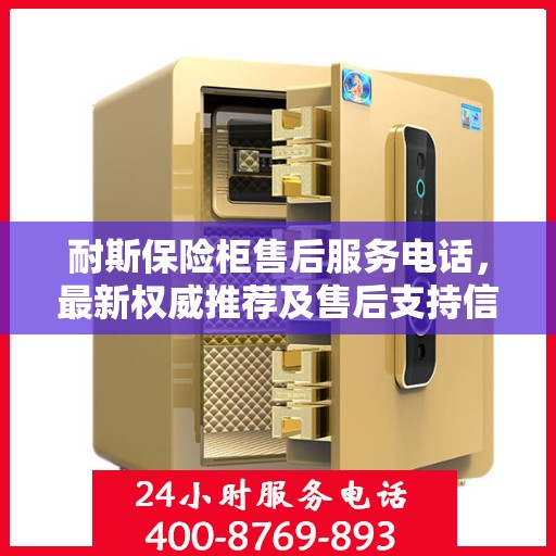 耐斯保险柜售后服务电话，最新权威推荐及售后支持信息