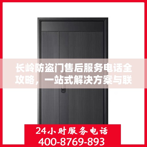 长岭防盗门售后服务电话全攻略，一站式解决方案与联系方式详解