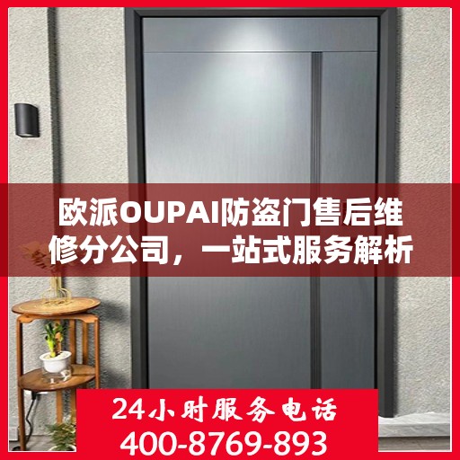 欧派OUPAI防盗门售后维修分公司，一站式服务解析