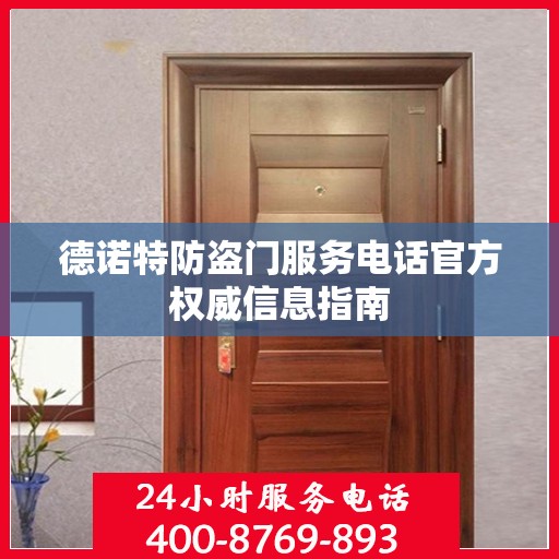 德诺特防盗门服务电话官方权威信息指南