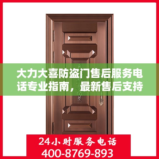 大力大喜防盗门售后服务电话专业指南，最新售后支持攻略
