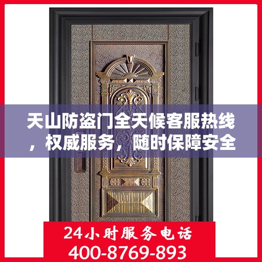 天山防盗门全天候客服热线，权威服务，随时保障安全之门