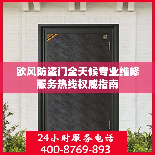 欧风防盗门全天候专业维修服务热线权威指南