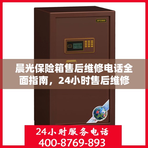 晨光保险箱售后维修电话全面指南，24小时售后维修攻略与电话详解