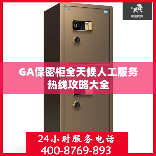 GA保密柜全天候人工服务热线攻略大全