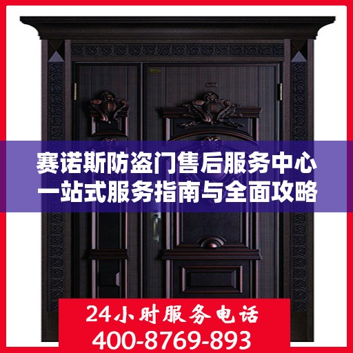 赛诺斯防盗门售后服务中心一站式服务指南与全面攻略