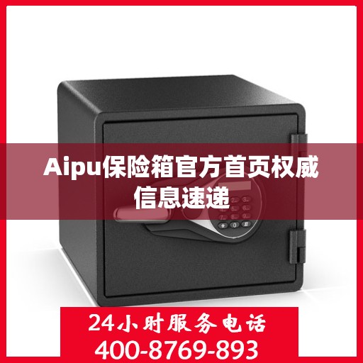 Aipu保险箱官方首页权威信息速递