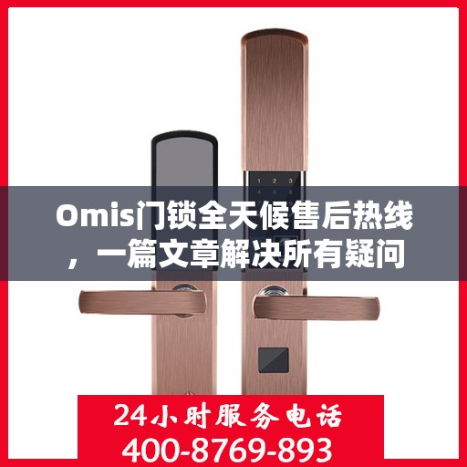 Omis门锁全天候售后热线，一篇文章解决所有疑问
