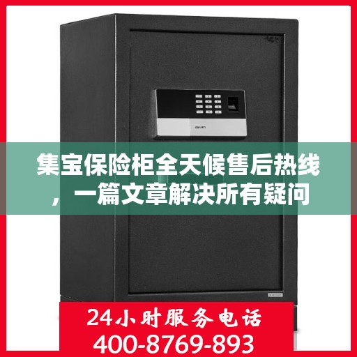 集宝保险柜全天候售后热线，一篇文章解决所有疑问