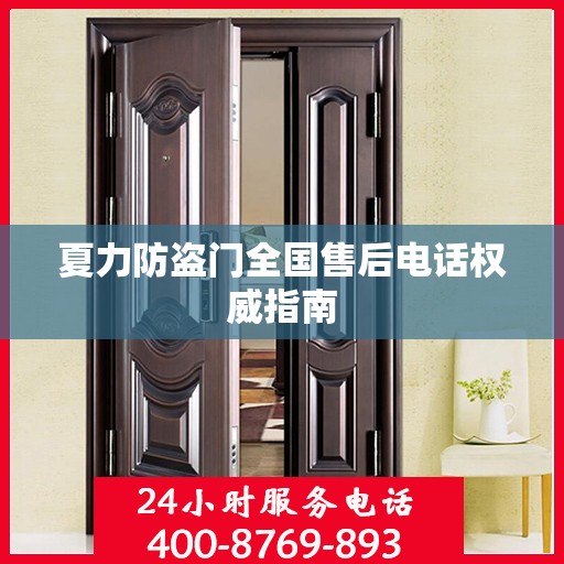 夏力防盗门全国售后电话权威指南