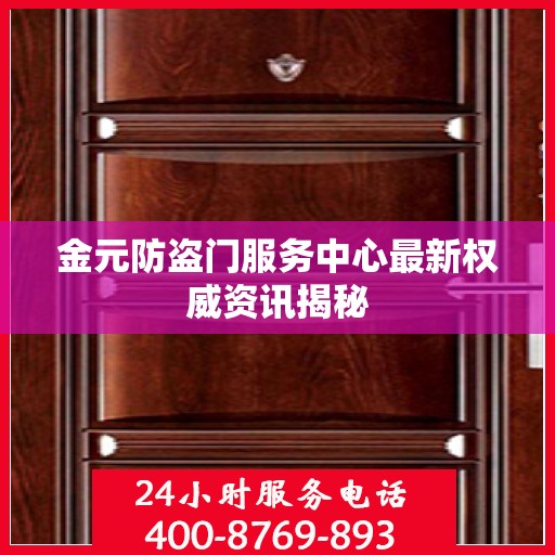 金元防盗门服务中心最新权威资讯揭秘