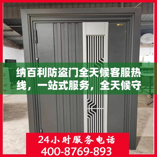 纳百利防盗门全天候客服热线，一站式服务，全天候守护您的安全门户